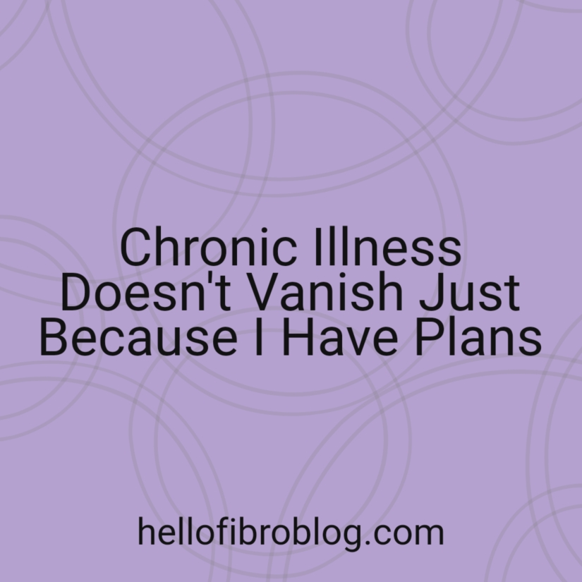 Chronic Illness Doesn’t Vanish Just Because I Have Plans